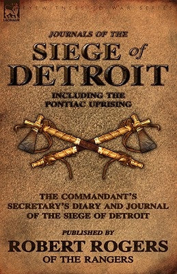 Journals of the Siege of Detroit: Including the Pontiac Uprising, the Commandant's Secretary's Diary and Journal of the Siege of Detroit Published by by Rogers, Robert