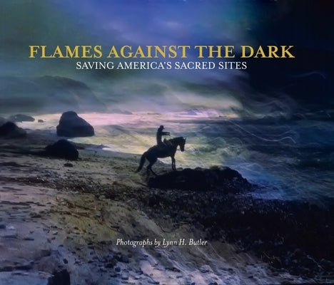 Flames Against the Dark: Saving America's Sacred Sites: Saving America's Sacred Sites by Butler, Lynn