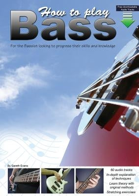 How to Play Bass: For the Bassist Looking to Progress Their Skills and Knowledge by Evans, Gareth