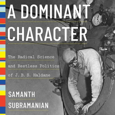 A Dominant Character: The Radical Science and Restless Politics of J.B.S. Haldane by Cowley, Jonathan