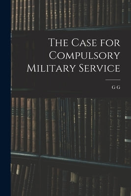 The Case for Compulsory Military Service by Coulton, G. G. 1858-1947