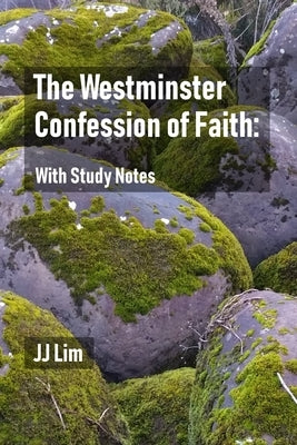 The Westminster Confession of Faith: With Study Notes by Lim, Jj