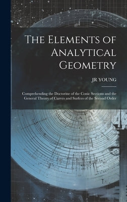 The Elements of Analytical Geometry; Comprehending the Doctorine of the Conic Sections and the General Theory of Curves and Surfces of the Second Orde by Young, Jr.