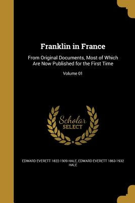 Franklin in France: From Original Documents, Most of Which Are Now Published for the First Time; Volume 01 by Hale, Edward Everett 1822-1909