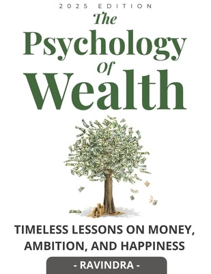 The Psychology of Wealth: Timeless lessons on money, ambition, and happiness by K, Ravindra