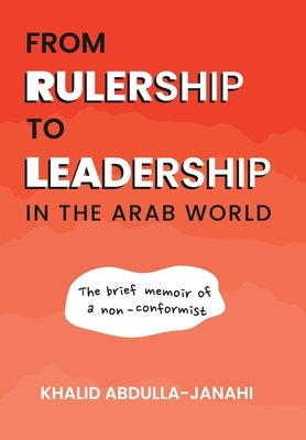 From Rulership to Leadership in the Arab World: The Brief Memoir of a Non-Conformist by Abdulla-Janahi, Khalid