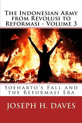 The Indonesian Army from Revolusi to Reformasi - Volume 3: Soeharto's Fall and the Reformasi Era by Daves, Joseph H.