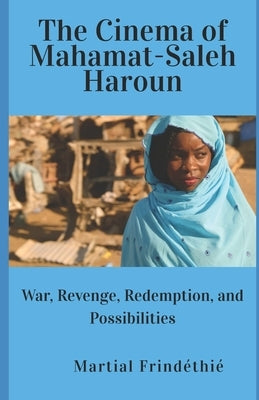 The Cinema of Mahamat-Saleh Haroun: War, Revenge, Redemption, and Possibilities by Frindéthié, Martial