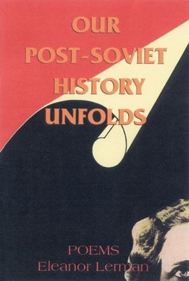Our Post-Soviet History Unfolds: Poems by Lerman, Eleanor