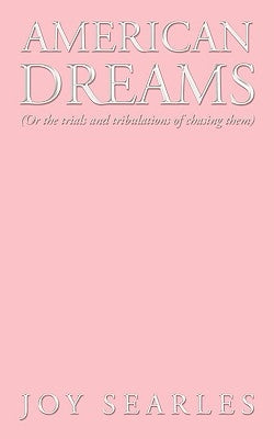 American Dreams: Or the Trials and Tribulations of Chasing Them by Searles, Joy