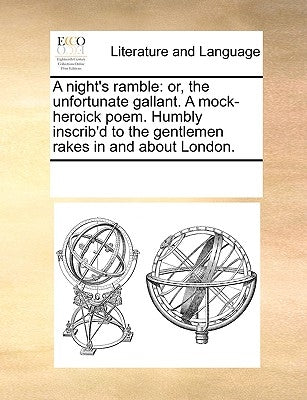 A Night's Ramble: Or, the Unfortunate Gallant. a Mock-Heroick Poem. Humbly Inscrib'd to the Gentlemen Rakes in and about London. by Multiple Contributors