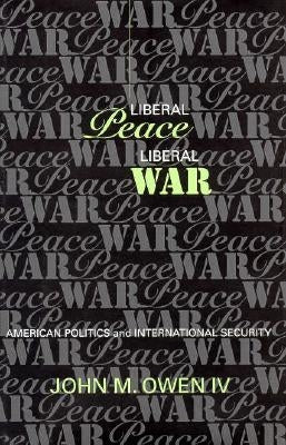 Liberal Peace, Liberal War by Owen, John M.
