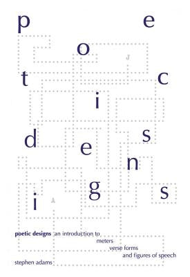Poetic Designs: An Introduction to Meters, Verse Forms, and Figures of Speech by Adams, Stephen