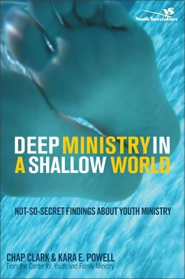 Deep Ministry in a Shallow World: Not-So-Secret Findings about Youth Ministry by Clark, Chap