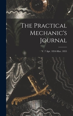 The Practical Mechanic's Journal; v. 7 Apr. 1854-Mar. 1855 by Anonymous