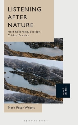 Listening After Nature: Field Recording, Ecology, Critical Practice by Wright, Mark Peter