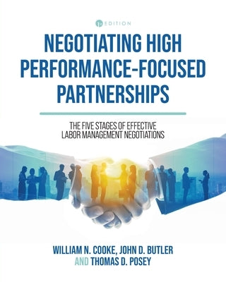 Negotiating High Performance-Focused Partnerships: The Five Stages of Effective Labor Management Negotiations by Cooke, William N.