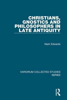 Christians, Gnostics and Philosophers in Late Antiquity by Edwards, Mark
