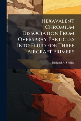 Hexavalent Chromium Dissociation From Overspray Particles Into Fluid for Three Aircraft Primers by Schilke, Richard A.
