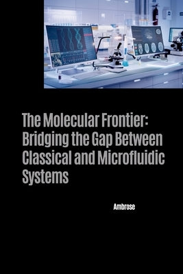 The Molecular Frontier: Bridging the Gap Between Classical and Microfluidic Systems by Ambrose
