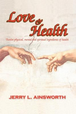 Love & Health: Twelve Physical, Mental and Spiritual Ingredients of Health by Ainsworth, Jerry L.