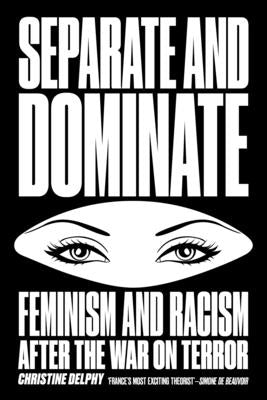 Separate and Dominate: Feminism and Racism After the War on Terror by Delphy, Christine