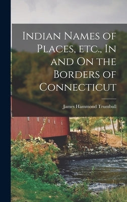 Indian Names of Places, etc., In and On the Borders of Connecticut by Trumbull, James Hammond