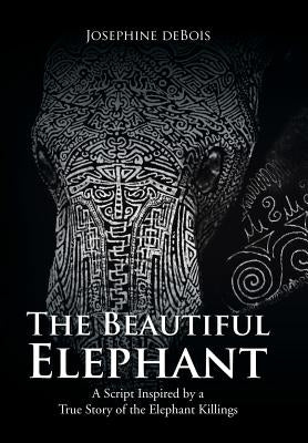 The Beautiful Elephant: A Script Inspired by a True Story of the Elephant Killings by Debois, Josephine