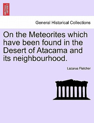 On the Meteorites Which Have Been Found in the Desert of Atacama and Its Neighbourhood. by Fletcher, Lazarus