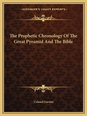 The Prophetic Chronology Of The Great Pyramid And The Bible by Garnier, Colonel