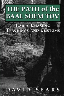Path of the Baal Shem Tov: Early Chasidic Teachings and Customs by Sears, David