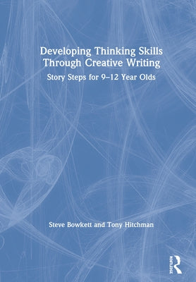 Developing Thinking Skills Through Creative Writing: Story Steps for 9-12 Year Olds by Bowkett, Steve