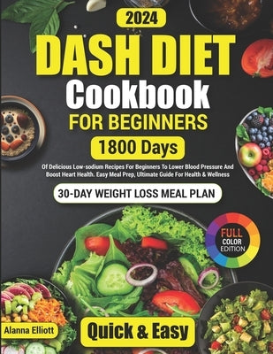 Dash Diet Cookbook For Beginners: 30-Day Weight Loss Meal Plan, 1800 Days of Delicious Low-Sodium Dash Diet Recipes For Beginners To Lower Blood Press by Elliott, Alanna