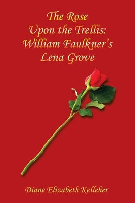 The Rose Upon the Trellis: William Faulkner's Lena Grove by Kelleher, Diane Elizabeth