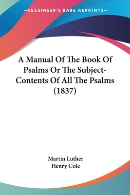 A Manual Of The Book Of Psalms Or The Subject-Contents Of All The Psalms (1837) by Luther, Martin