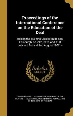 Proceedings of the International Conference on the Education of the Deaf: Held in the Training College Buildings, Edinburgh, on 29th, 30th, and 31st J by International Conference of Teachers of