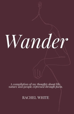 Wander: a compilation of my thoughts about life, nature and people expressed through poem by White, Rachel