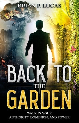 Back to the Garden: Walk in Your Authority, Dominion, and Power by Lucas, Brian P.