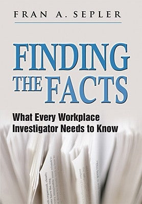 Finding the Facts: What Every Workplace Investigator Needs to Know by Sepler, Fran A.