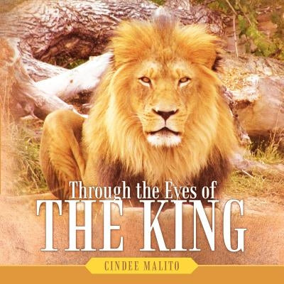 Through the Eyes of The King: Words from The Lion of Judah, The Great I AM. Especially for you, my precious lamb of God, with unending love. by Malito, Cindee