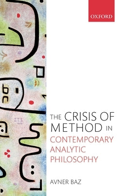 The Crisis of Method in Contemporary Analytic Philosophy by Baz, Avner