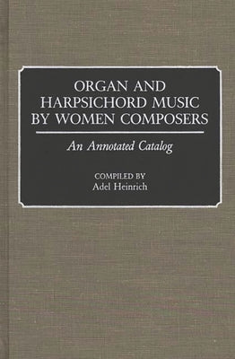 Organ and Harpsichord Music by Women Composers: An Annotated Catalog by Heinrich, Adel