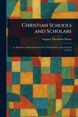 Christian Schools and Scholars by Drane, Augusta Theodosia