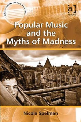 Popular Music and the Myths of Madness by Spelman, Nicola