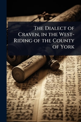 The Dialect of Craven, in the West-Riding of the County of York by 