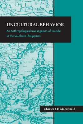 Uncultural Behavior: An Anthropological Investigation of Suicide in the Southern Philippines by MacDonald, Charles J-H