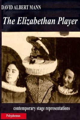 The Elizabethan Player: contemporary stage representations by Mann, David Albert