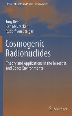Cosmogenic Radionuclides: Theory and Applications in the Terrestrial and Space Environments by Beer, Jürg