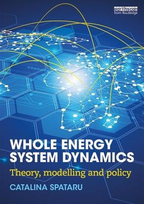 Whole Energy System Dynamics: Theory, modelling and policy by Spataru, Catalina
