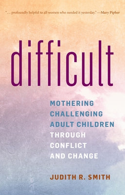 Difficult: Mothering Challenging Adult Children Through Conflict and Change by Smith, Judith R.